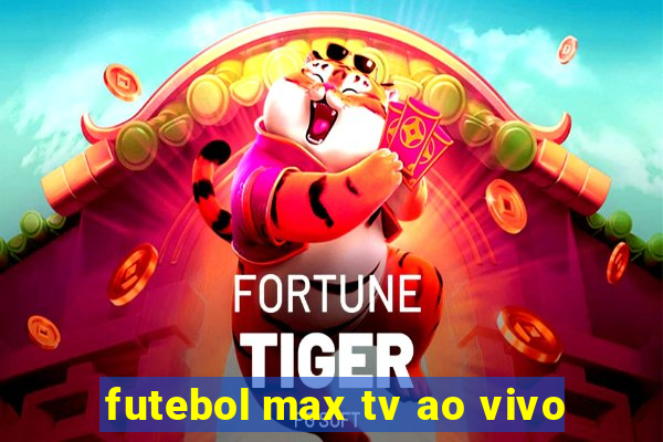 futebol max tv ao vivo